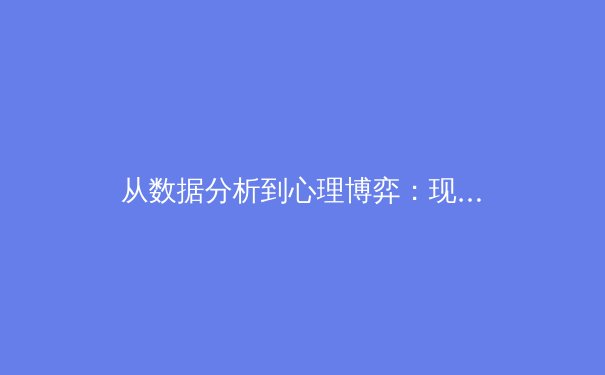 从数据分析到心理博弈：现代职业体育竞技的深层变革