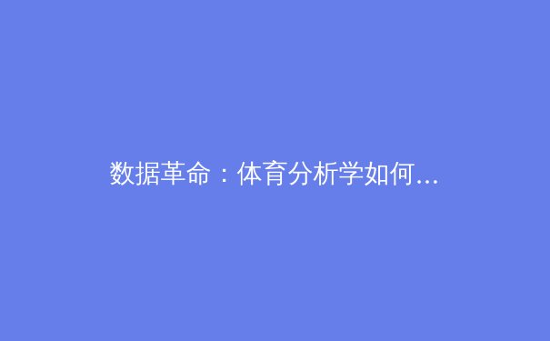 数据革命：体育分析学如何重塑现代竞技与商业格局 - 2
